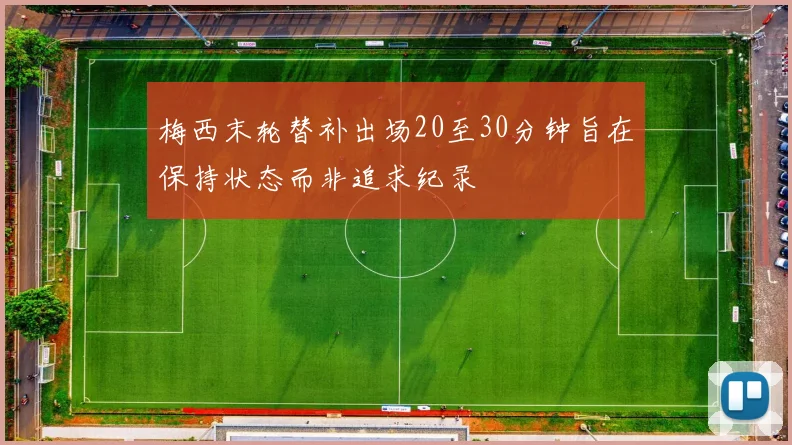 梅西末轮替补出场20至30分钟旨在保持状态而非追求纪录