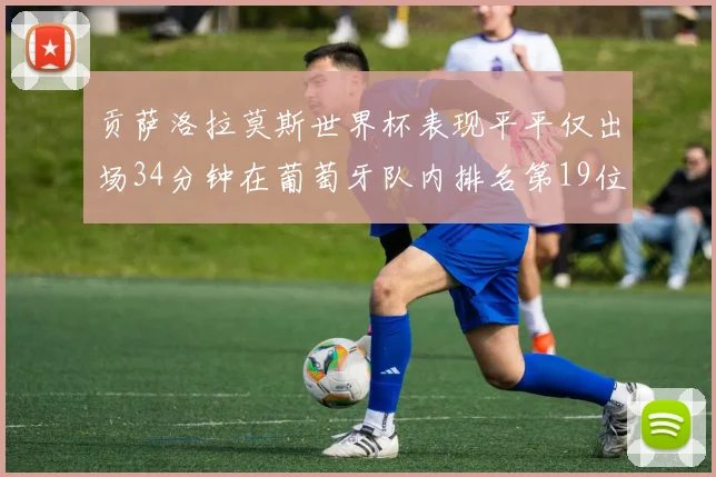 贡萨洛拉莫斯世界杯表现平平仅出场34分钟在葡萄牙队内排名第19位